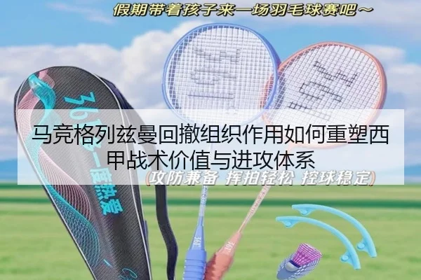 马竞格列兹曼回撤组织作用如何重塑西甲战术价值与进攻体系