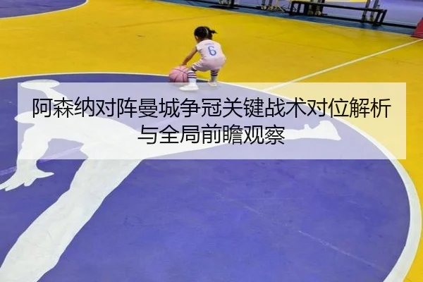 阿森纳对阵曼城争冠关键战术对位解析与全局前瞻观察