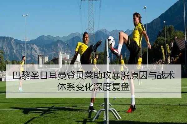 巴黎圣日耳曼登贝莱助攻暴涨原因与战术体系变化深度复盘
