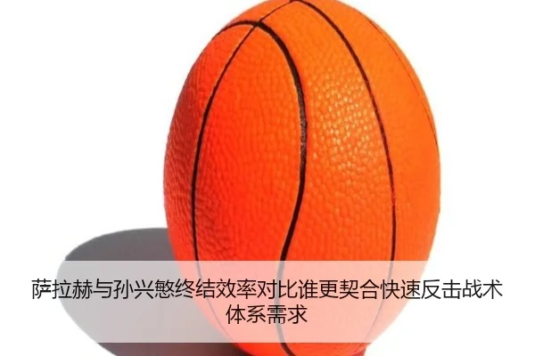 萨拉赫与孙兴慜终结效率对比谁更契合快速反击战术体系需求