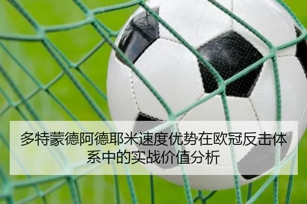 多特蒙德阿德耶米速度优势在欧冠反击体系中的实战价值分析