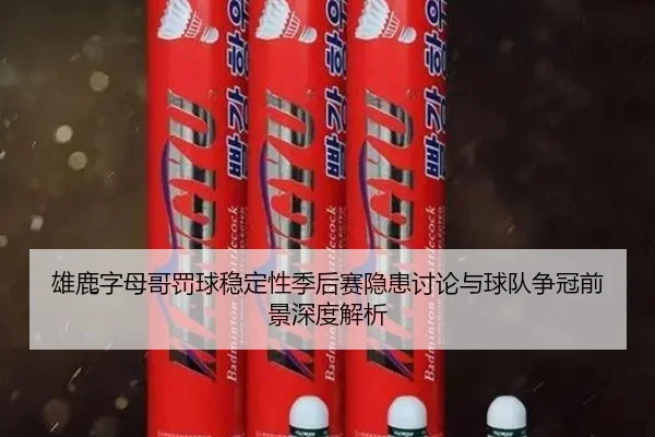 雄鹿字母哥罚球稳定性季后赛隐患讨论与球队争冠前景深度解析
