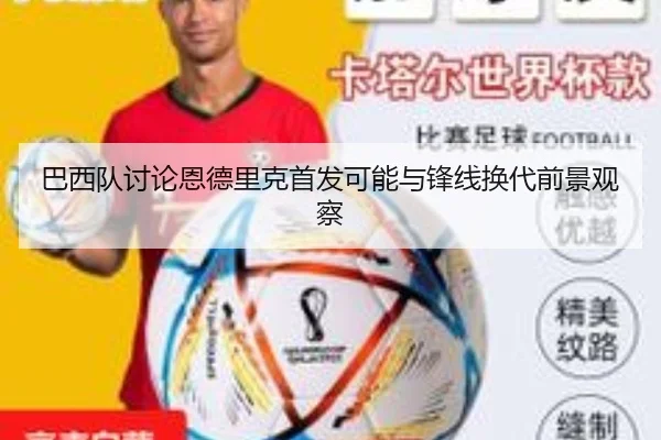 巴西队讨论恩德里克首发可能与锋线换代前景观察