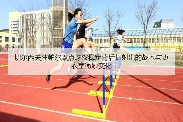 切尔西关注帕尔默点球权稳定背后折射出的战术与更衣室微妙变化
