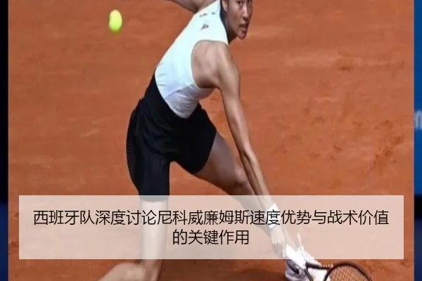 西班牙队深度讨论尼科威廉姆斯速度优势与战术价值的关键作用