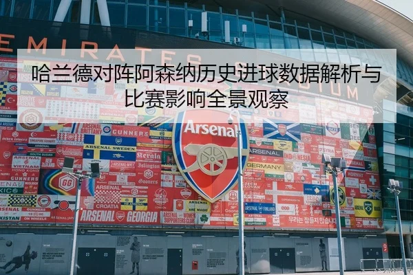 哈兰德对阵阿森纳历史进球数据解析与比赛影响全景观察