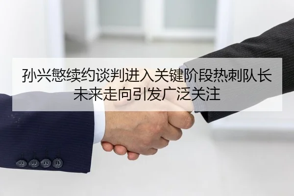 孙兴慜续约谈判进入关键阶段热刺队长未来走向引发广泛关注