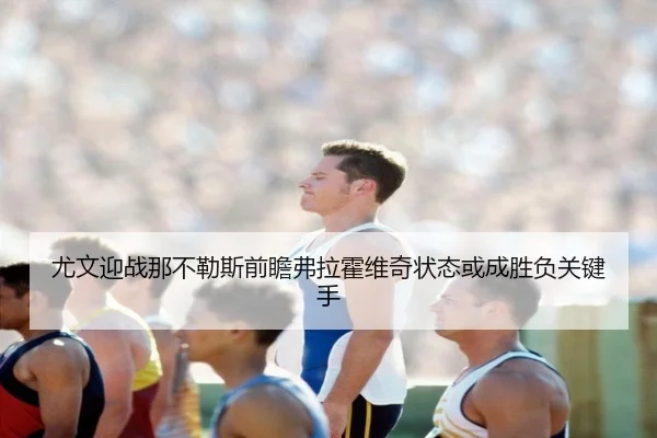 尤文迎战那不勒斯前瞻弗拉霍维奇状态或成胜负关键手